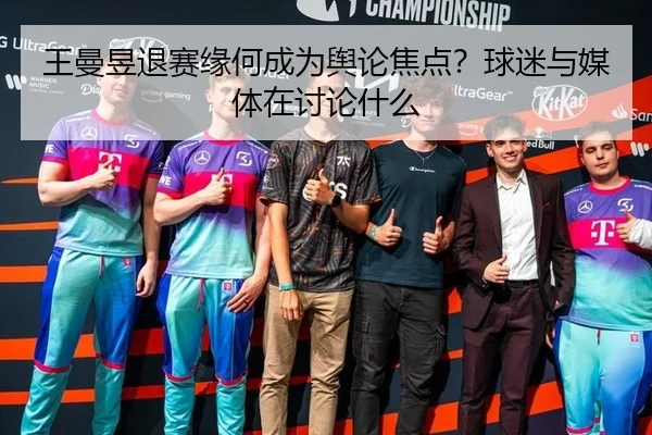 王曼昱退赛缘何成为舆论焦点？球迷与媒体在讨论什么