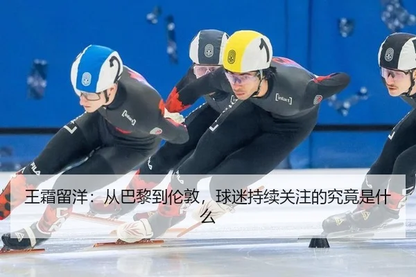 王霜留洋：从巴黎到伦敦，球迷持续关注的究竟是什么