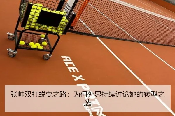 张帅双打蜕变之路：为何外界持续讨论她的转型之选